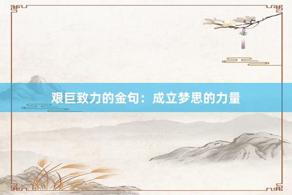 艰巨致力的金句：成立梦思的力量