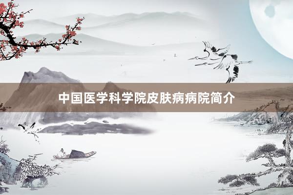 中国医学科学院皮肤病病院简介