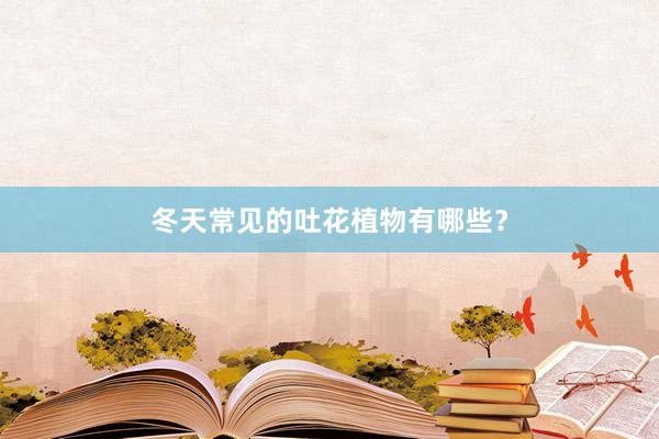 冬天常见的吐花植物有哪些？