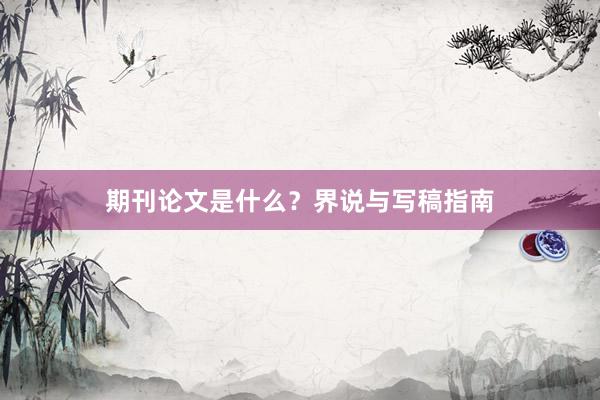 期刊论文是什么？界说与写稿指南