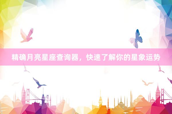 精确月亮星座查询器，快速了解你的星象运势