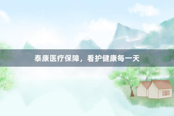 泰康医疗保障，看护健康每一天