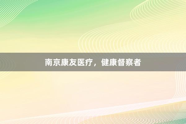 南京康友医疗，健康督察者